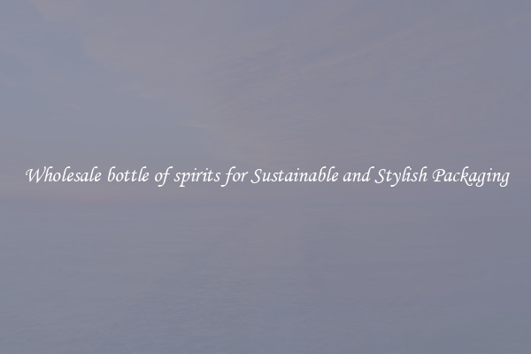 Wholesale bottle of spirits for Sustainable and Stylish Packaging