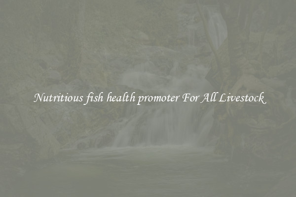 Nutritious fish health promoter For All Livestock