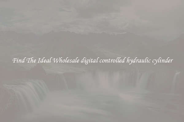 Find The Ideal Wholesale digital controlled hydraulic cylinder