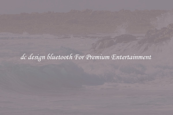 dc design bluetooth For Premium Entertainment 