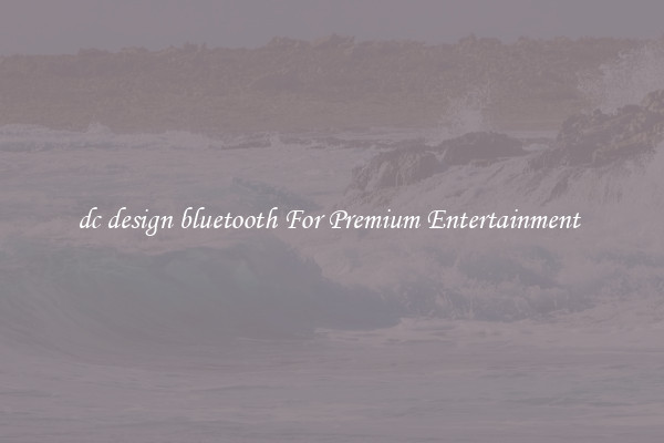 dc design bluetooth For Premium Entertainment 