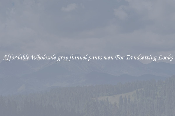 Affordable Wholesale grey flannel pants men For Trendsetting Looks