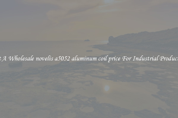 Get A Wholesale novelis a5052 aluminum coil price For Industrial Production