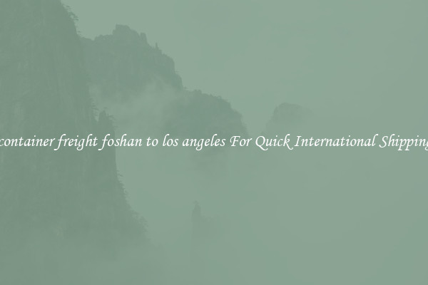 container freight foshan to los angeles For Quick International Shipping