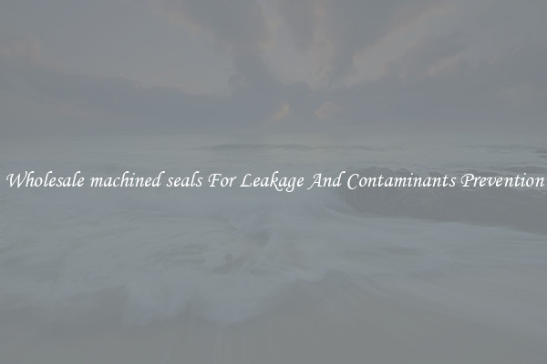 Wholesale machined seals For Leakage And Contaminants Prevention