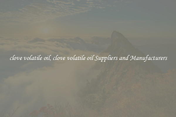 clove volatile oil, clove volatile oil Suppliers and Manufacturers