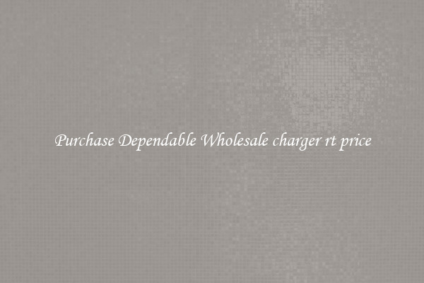 Purchase Dependable Wholesale charger rt price