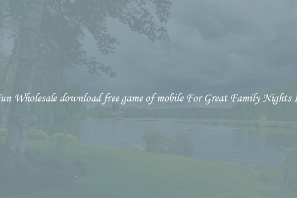 Fun Wholesale download free game of mobile For Great Family Nights In