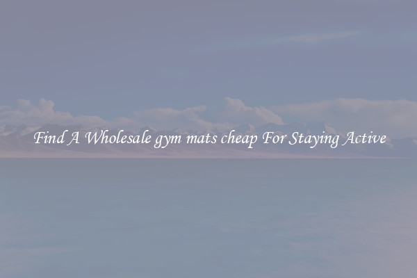 Find A Wholesale gym mats cheap For Staying Active