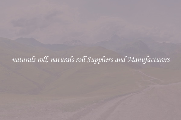 naturals roll, naturals roll Suppliers and Manufacturers