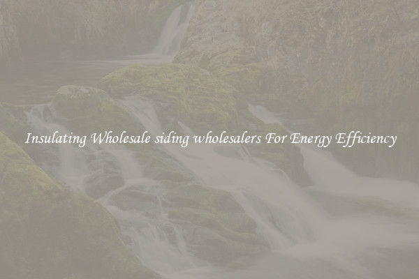 Insulating Wholesale siding wholesalers For Energy Efficiency