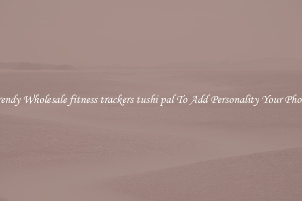 Trendy Wholesale fitness trackers tushi pal To Add Personality Your Phone
