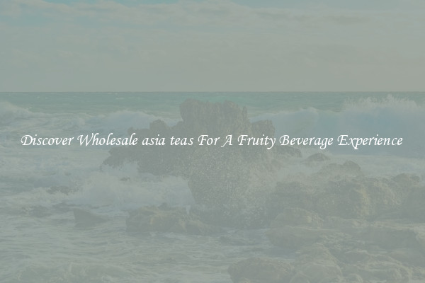 Discover Wholesale asia teas For A Fruity Beverage Experience 