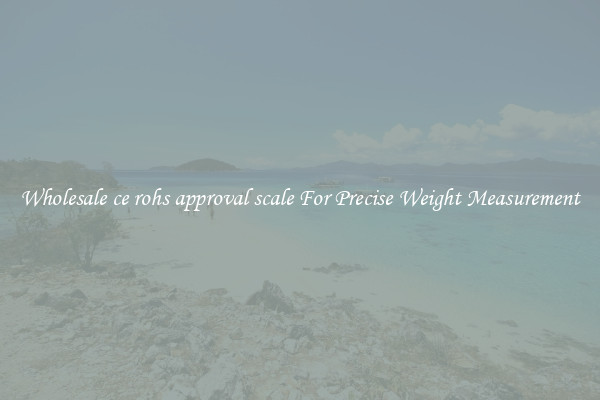 Wholesale ce rohs approval scale For Precise Weight Measurement