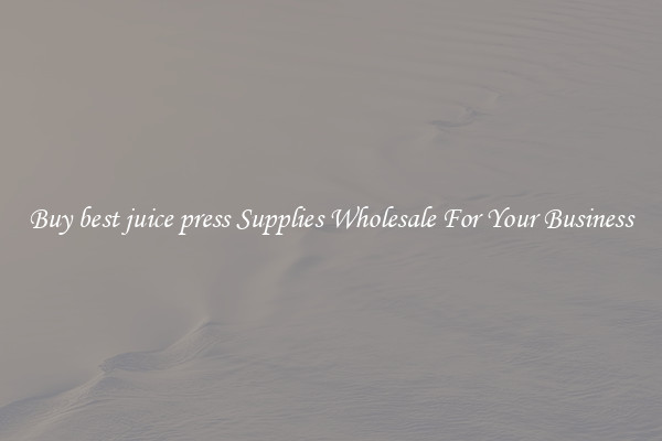 Buy best juice press Supplies Wholesale For Your Business