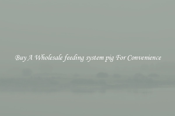 Buy A Wholesale feeding system pig For Convenience