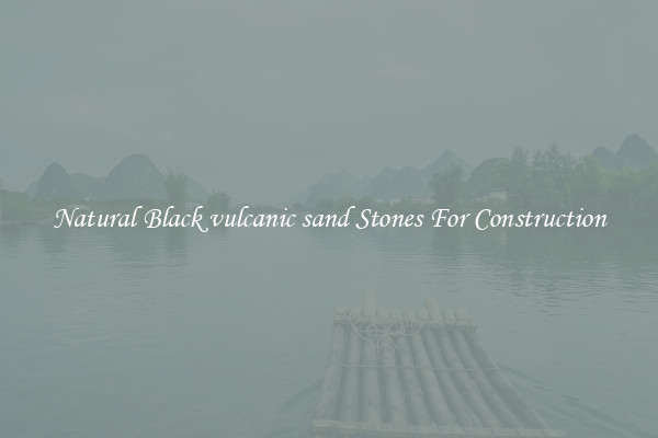 Natural Black vulcanic sand Stones For Construction
