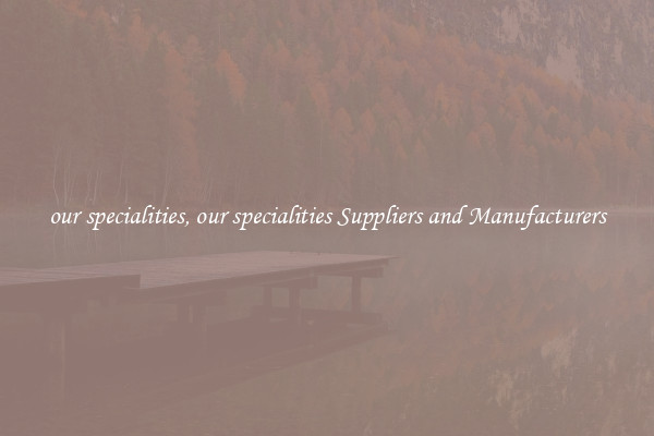 our specialities, our specialities Suppliers and Manufacturers