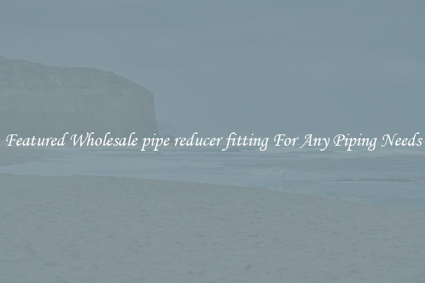 Featured Wholesale pipe reducer fitting For Any Piping Needs
