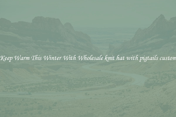 Keep Warm This Winter With Wholesale knit hat with pigtails custom