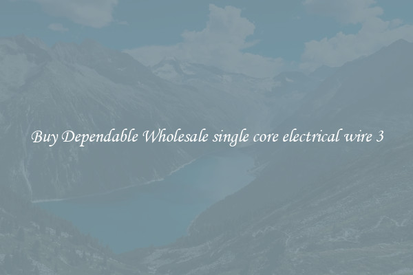 Buy Dependable Wholesale single core electrical wire 3