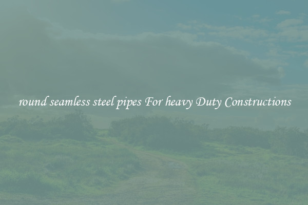 round seamless steel pipes For heavy Duty Constructions
