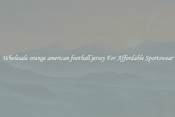 Wholesale orange american football jersey For Affordable Sportswear
