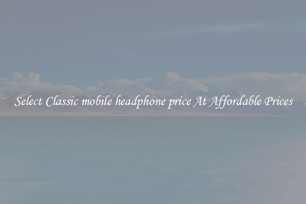 Select Classic mobile headphone price At Affordable Prices