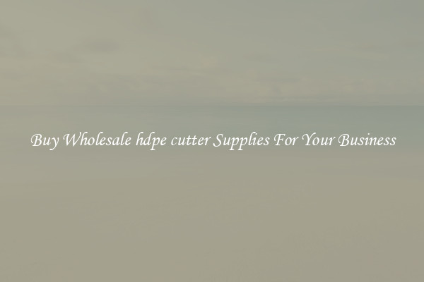  Buy Wholesale hdpe cutter Supplies For Your Business 
