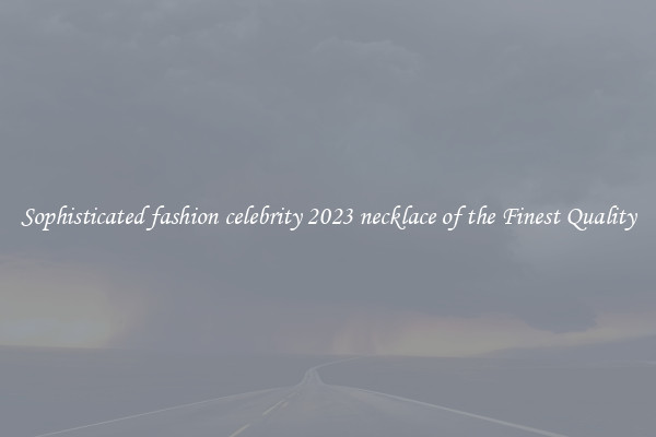 Sophisticated fashion celebrity 2023 necklace of the Finest Quality