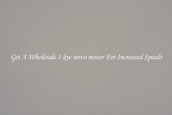 Get A Wholesale 3 kw servo motor For Increased Speeds