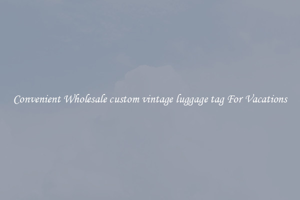 Convenient Wholesale custom vintage luggage tag For Vacations