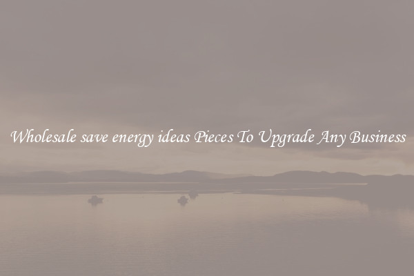 Wholesale save energy ideas Pieces To Upgrade Any Business