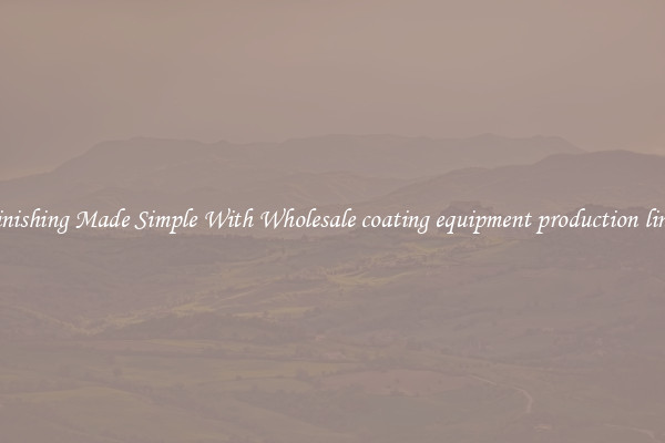 Finishing Made Simple With Wholesale coating equipment production lines