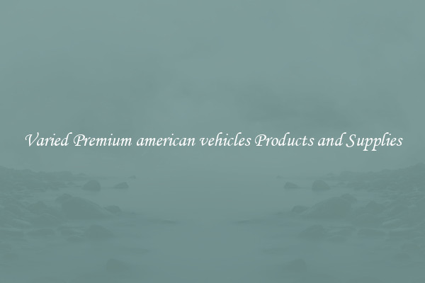 Varied Premium american vehicles Products and Supplies