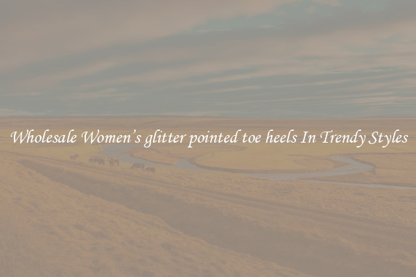 Wholesale Women’s glitter pointed toe heels In Trendy Styles