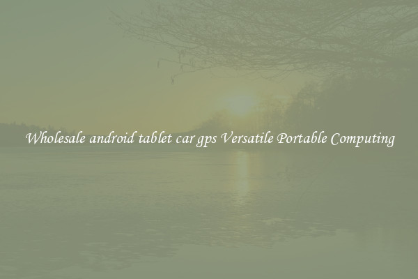 Wholesale android tablet car gps Versatile Portable Computing