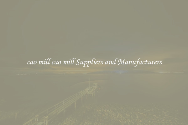 cao mill cao mill Suppliers and Manufacturers