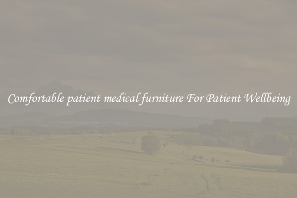 Comfortable patient medical furniture For Patient Wellbeing