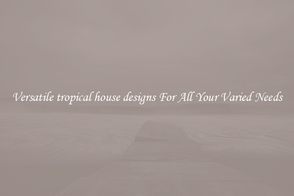 Versatile tropical house designs For All Your Varied Needs
