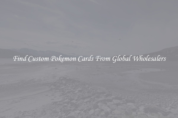 Find Custom Pokemon Cards From Global Wholesalers