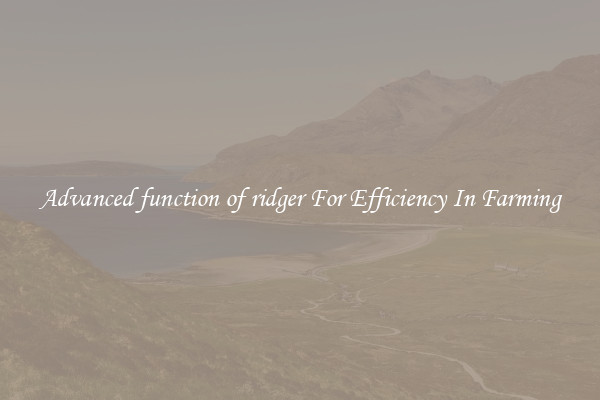 Advanced function of ridger For Efficiency In Farming