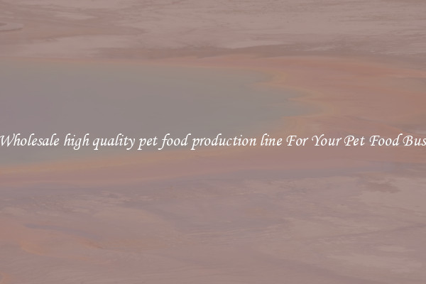 Get Wholesale high quality pet food production line For Your Pet Food Business