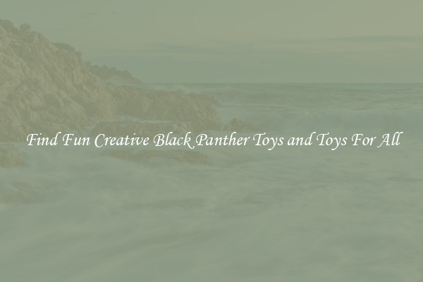 Find Fun Creative Black Panther Toys and Toys For All