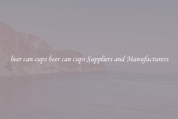 beer can cups beer can cups Suppliers and Manufacturers