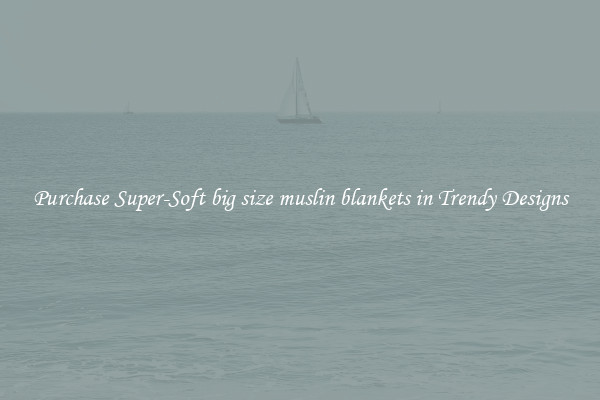 Purchase Super-Soft big size muslin blankets in Trendy Designs