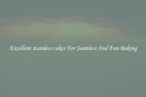 Excellent stainless cakes For Seamless And Fun Baking