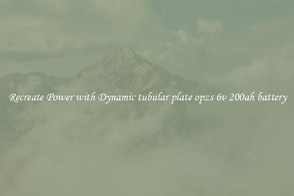 Recreate Power with Dynamic tubular plate opzs 6v 200ah battery