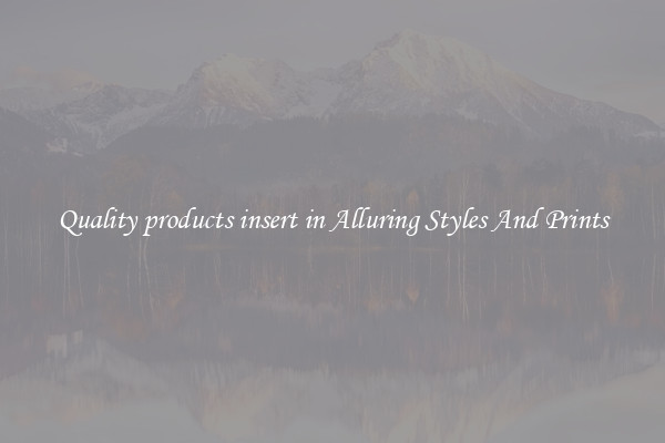 Quality products insert in Alluring Styles And Prints
