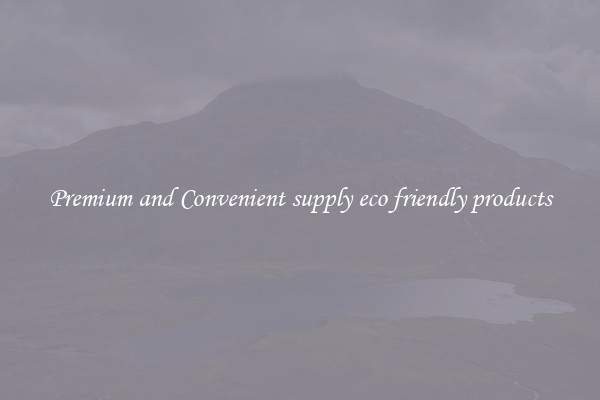 Premium and Convenient supply eco friendly products